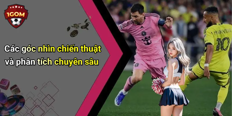 Các góc nhìn chiến thuật và phân tích chuyên sâu