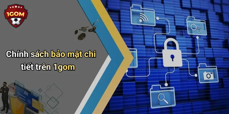 Chính sách bảo mật chi tiết trên 1gom