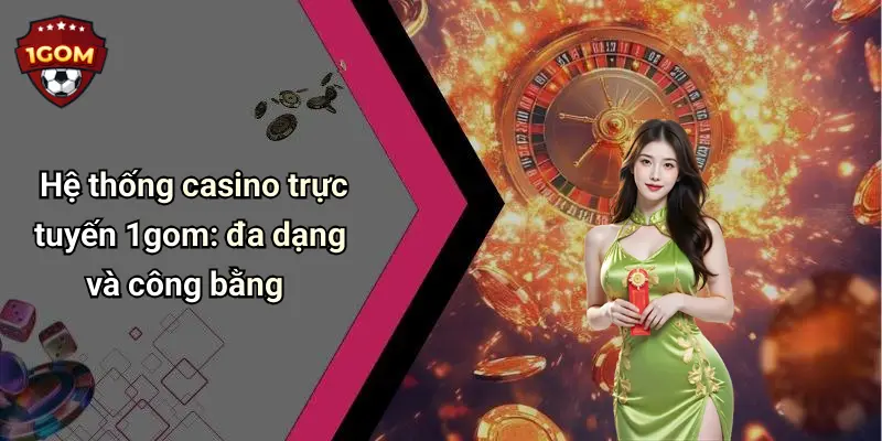 Hệ thống casino trực tuyến 1gom: đa dạng và công bằng