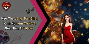 Kèo Thẻ Vàng: Bản Chất, Kinh Nghiệm Chơi Và Góc Nhìn Từ 1Gom