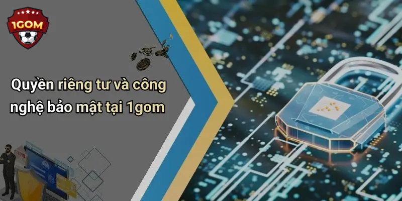 Quyền riêng tư và công nghệ bảo mật tại 1gom