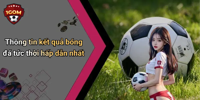 Thông tin kết quả bóng đá tức thời hấp dẫn nhất