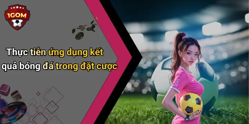 Thực tiễn ứng dụng kết quả bóng đá trong đặt cược