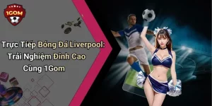 Trực Tiếp Bóng Đá Liverpool: Trải Nghiệm Đỉnh Cao Cùng 1Gom
