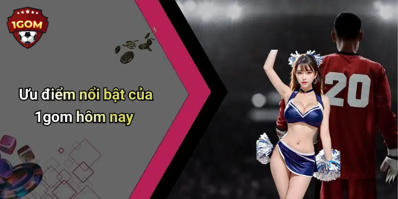 Ưu điểm nổi bật của 1gom hôm nay