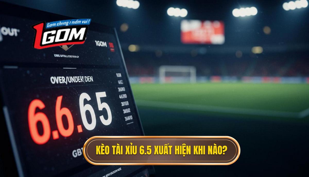 2. Khi Nào Kèo Tài Xỉu 6.5 Là Gì Xuất Hiện_