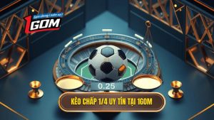 Kèo chấp 1_4 uy tín tại 1GOM