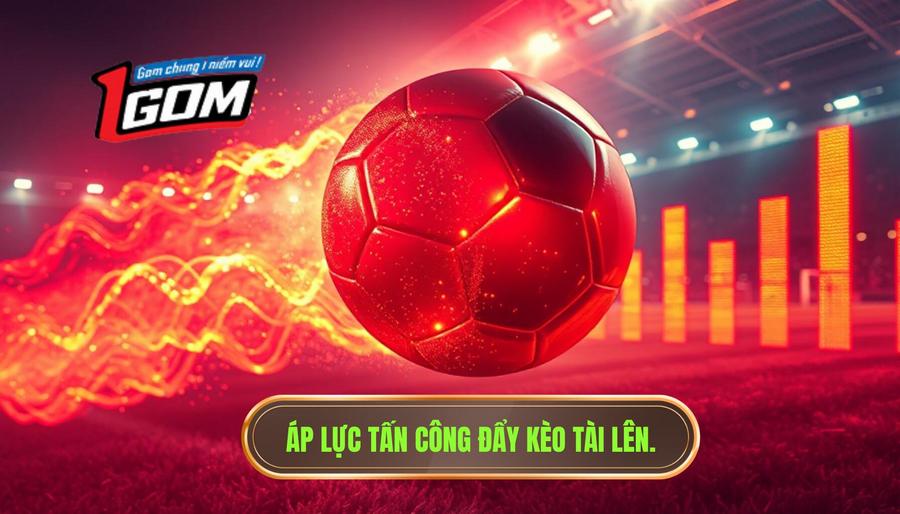 Áp lực tấn công đẩy kèo tài lên