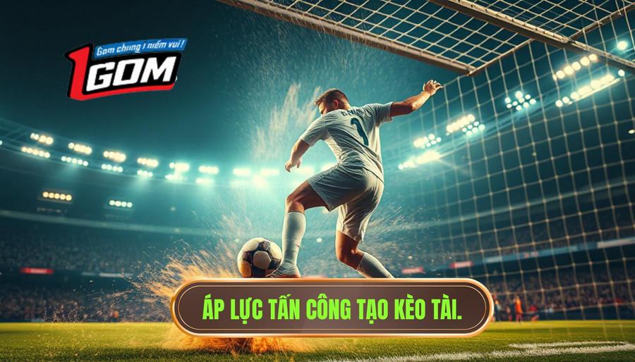 Áp lực tấn công tạo kèo Tài
