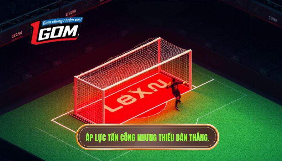 Áp lực tấn công nhưng thiếu bàn thắng